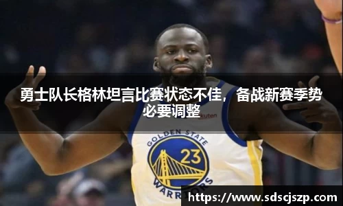 勇士队长格林坦言比赛状态不佳，备战新赛季势必要调整