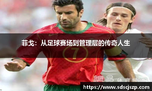 菲戈：从足球赛场到管理层的传奇人生
