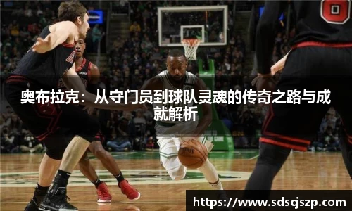 奥布拉克：从守门员到球队灵魂的传奇之路与成就解析