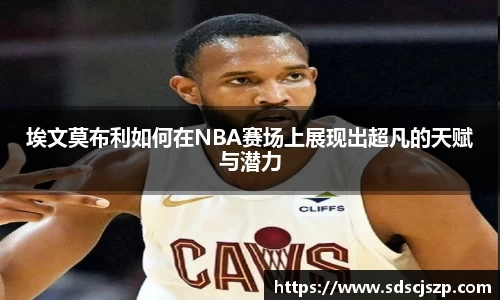 埃文莫布利如何在NBA赛场上展现出超凡的天赋与潜力