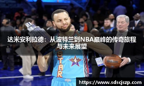 达米安利拉德：从波特兰到NBA巅峰的传奇旅程与未来展望