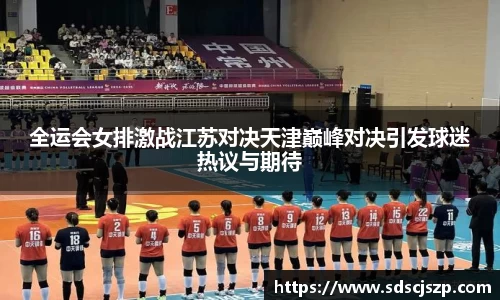全运会女排激战江苏对决天津巅峰对决引发球迷热议与期待